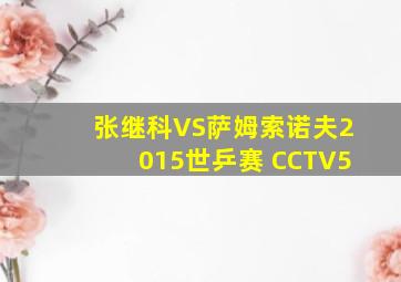 张继科VS萨姆索诺夫2015世乒赛 CCTV5